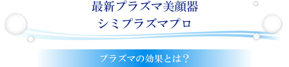 最新プラズマ美顔器シミプラズマプロ。プラズの効果とは？