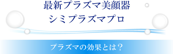 最新プラズマ美顔器シミプラズマプロ。プラズの効果とは？