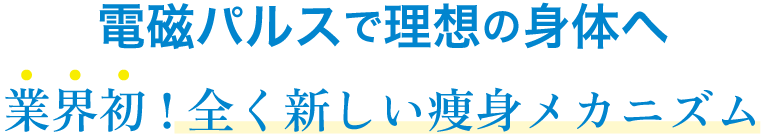 電磁パルスで理想の身体へ業界初!全く新しい痩身メカニズム
